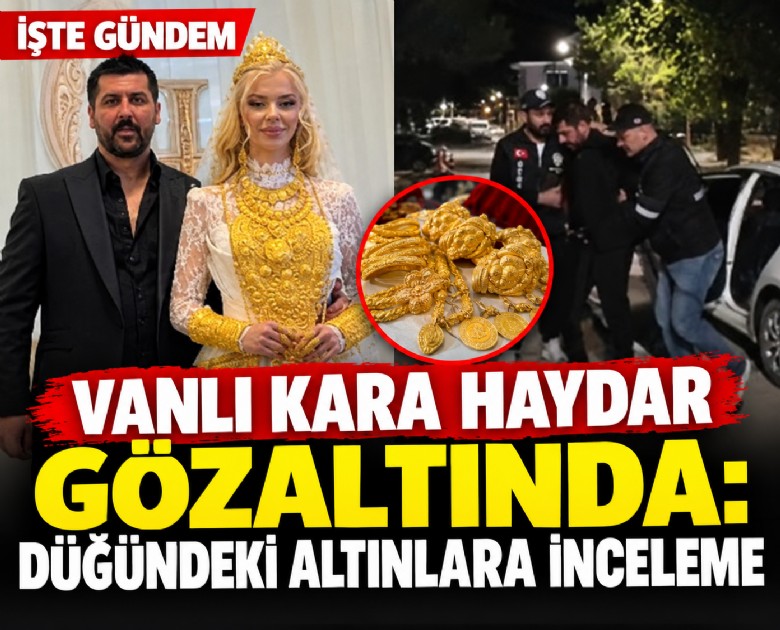 Vanlı Kara Haydar gözaltında: Düğündeki altınlara inceleme
