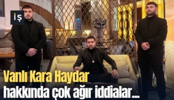 Vanlı Kara Haydar hakkında çok ağır iddialar...