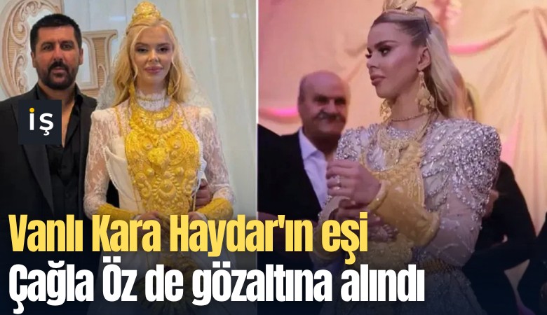 Vanlı Kara Haydar'ın eşi Çağla Öz de gözaltına alındı