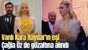 Vanlı Kara Haydar'ın eşi Çağla Öz de gözaltına alındı