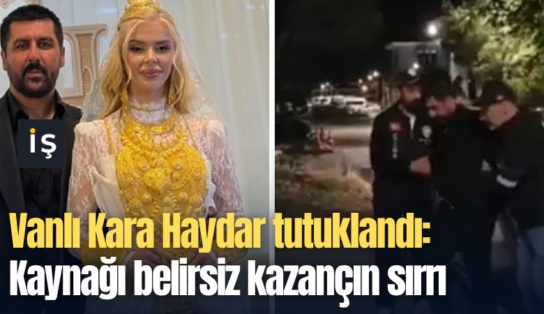 Vanlı Kara Haydar tutuklandı: Kaynağı belirsiz kazançın sırrı