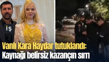 Vanlı Kara Haydar tutuklandı: Kaynağı belirsiz kazançın sırrı