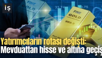 Yatırımcıların rotası değişti: Mevduattan hisse ve altına geçiş