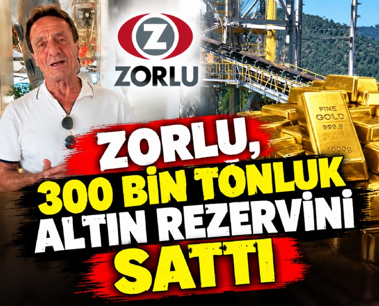 Zorlu, 300 bin tonluk altın rezervini sattı: Türkiye'nin milli servetini İngiliz çıkaracak